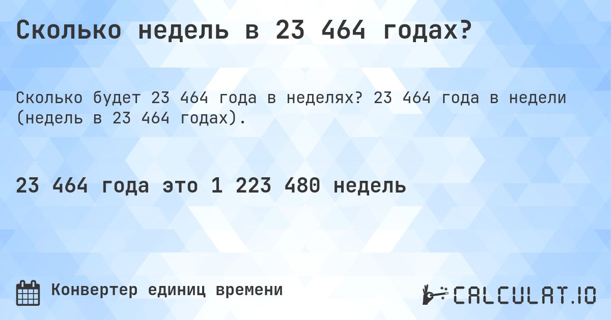 Сколько недель в 23 464 годах?. 23 464 года в недели (недель в 23 464 годах).