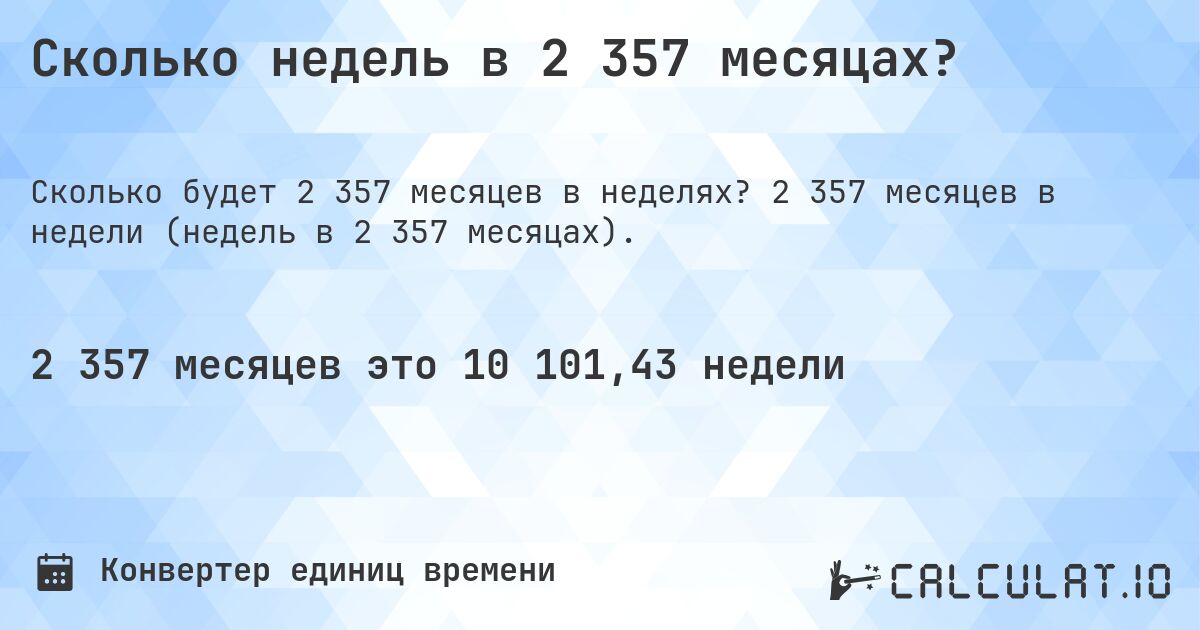 Сколько недель в 2 357 месяцах?. 2 357 месяцев в недели (недель в 2 357 месяцах).