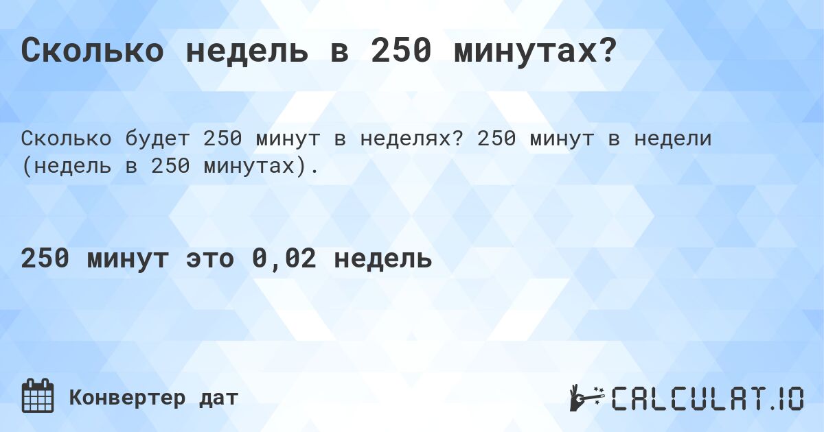 Сколько недель в 250 минутах?. 250 минут в недели (недель в 250 минутах).
