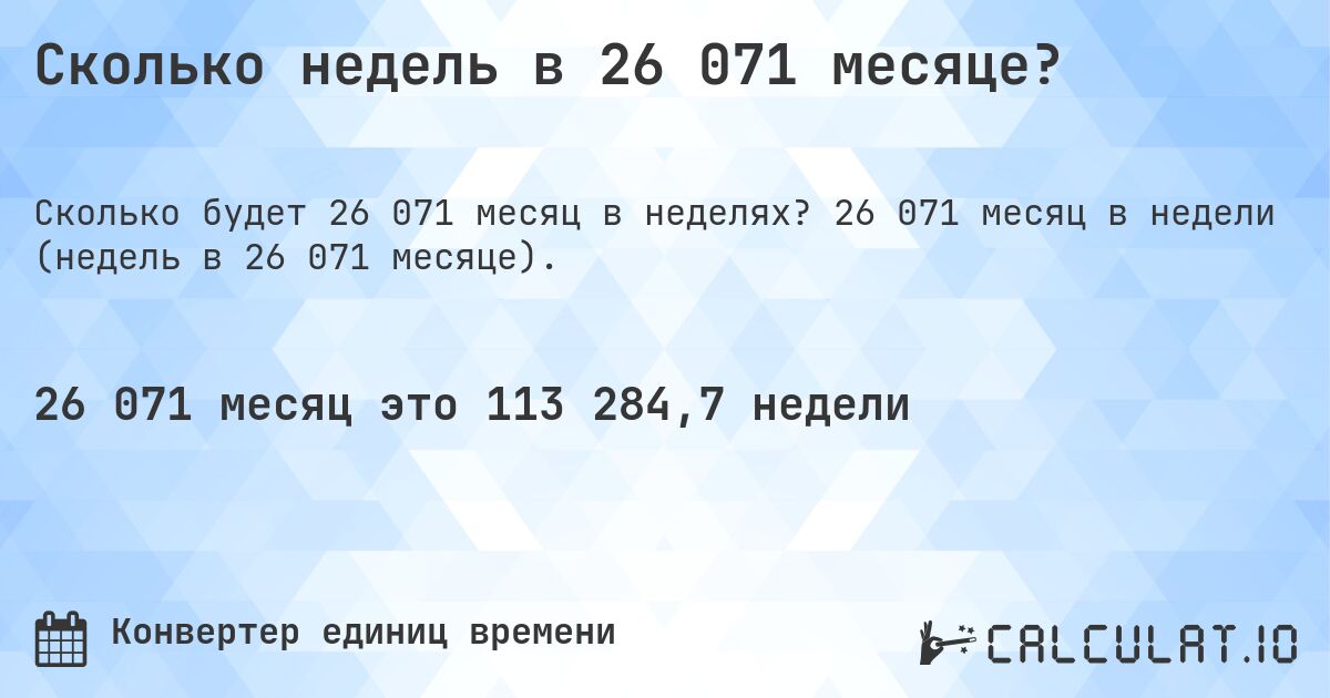 Сколько недель в 26 071 месяце?. 26 071 месяц в недели (недель в 26 071 месяце).