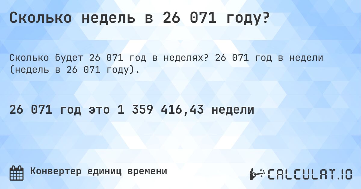 Сколько недель в 26 071 году?. 26 071 год в недели (недель в 26 071 году).