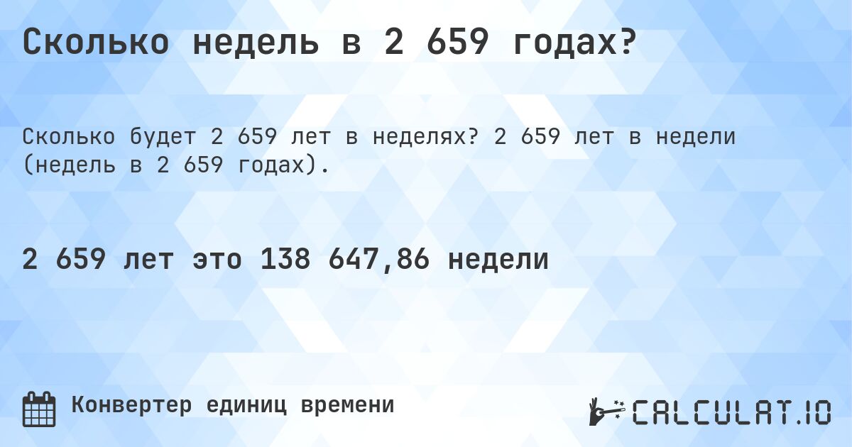 Сколько недель в 2 659 годах?. 2 659 лет в недели (недель в 2 659 годах).