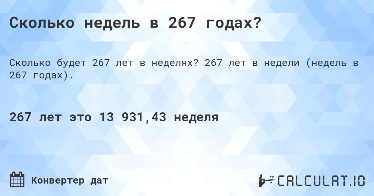Сколько недель в 267 годах?. 267 лет в недели (недель в 267 годах).