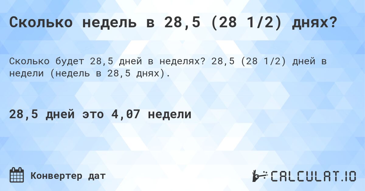 Сколько недель в 28,5 (28 1/2) днях?. 28,5 (28 1/2) дней в недели (недель в 28,5 днях).