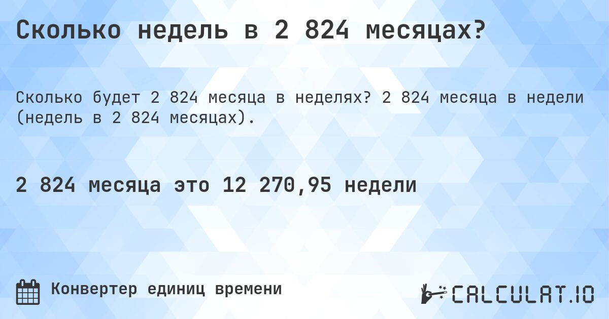 Сколько недель в 2 824 месяцах?. 2 824 месяца в недели (недель в 2 824 месяцах).