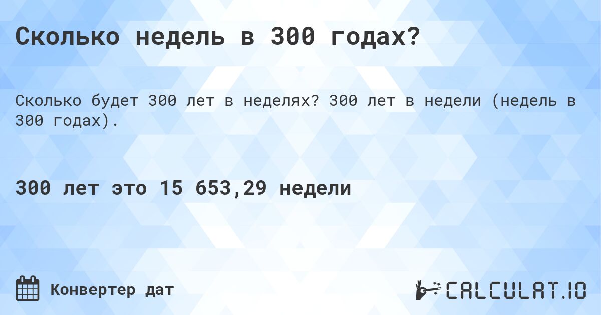 Сколько недель в 300 годах?. 300 лет в недели (недель в 300 годах).