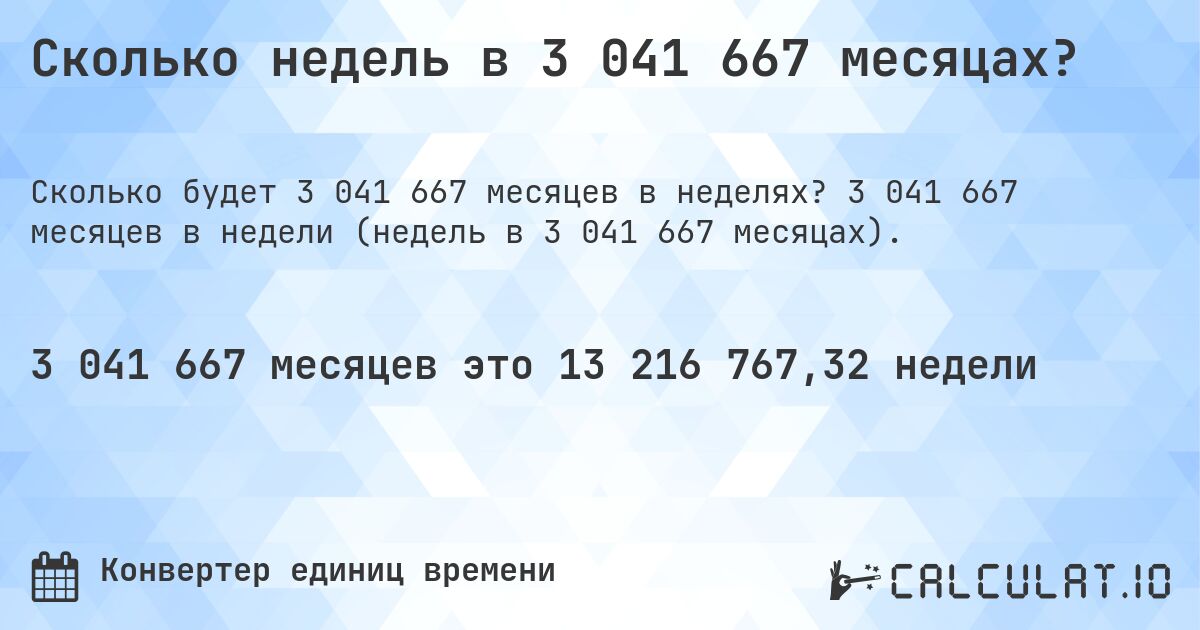 Сколько недель в 3 041 667 месяцах?. 3 041 667 месяцев в недели (недель в 3 041 667 месяцах).