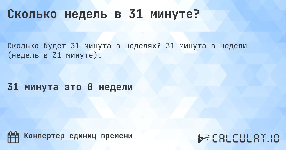 Сколько недель в 31 минуте?. 31 минута в недели (недель в 31 минуте).