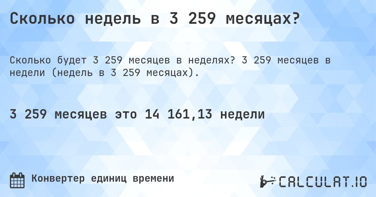 Сколько недель в 3 259 месяцах?. 3 259 месяцев в недели (недель в 3 259 месяцах).