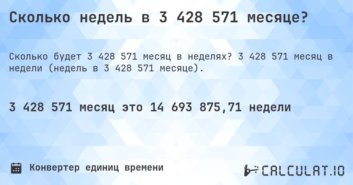 Сколько недель в 3 428 571 месяце?. 3 428 571 месяц в недели (недель в 3 428 571 месяце).