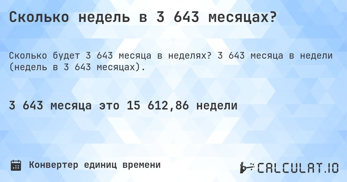 Сколько недель в 3 643 месяцах?. 3 643 месяца в недели (недель в 3 643 месяцах).