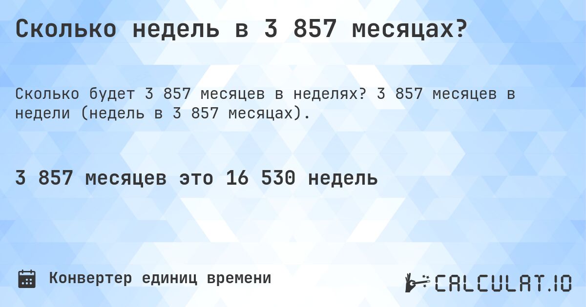 Сколько недель в 3 857 месяцах?. 3 857 месяцев в недели (недель в 3 857 месяцах).