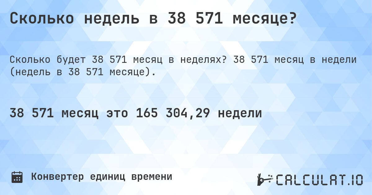Сколько недель в 38 571 месяце?. 38 571 месяц в недели (недель в 38 571 месяце).