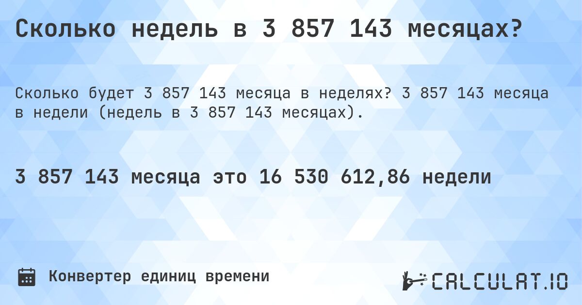 Сколько недель в 3 857 143 месяцах?. 3 857 143 месяца в недели (недель в 3 857 143 месяцах).