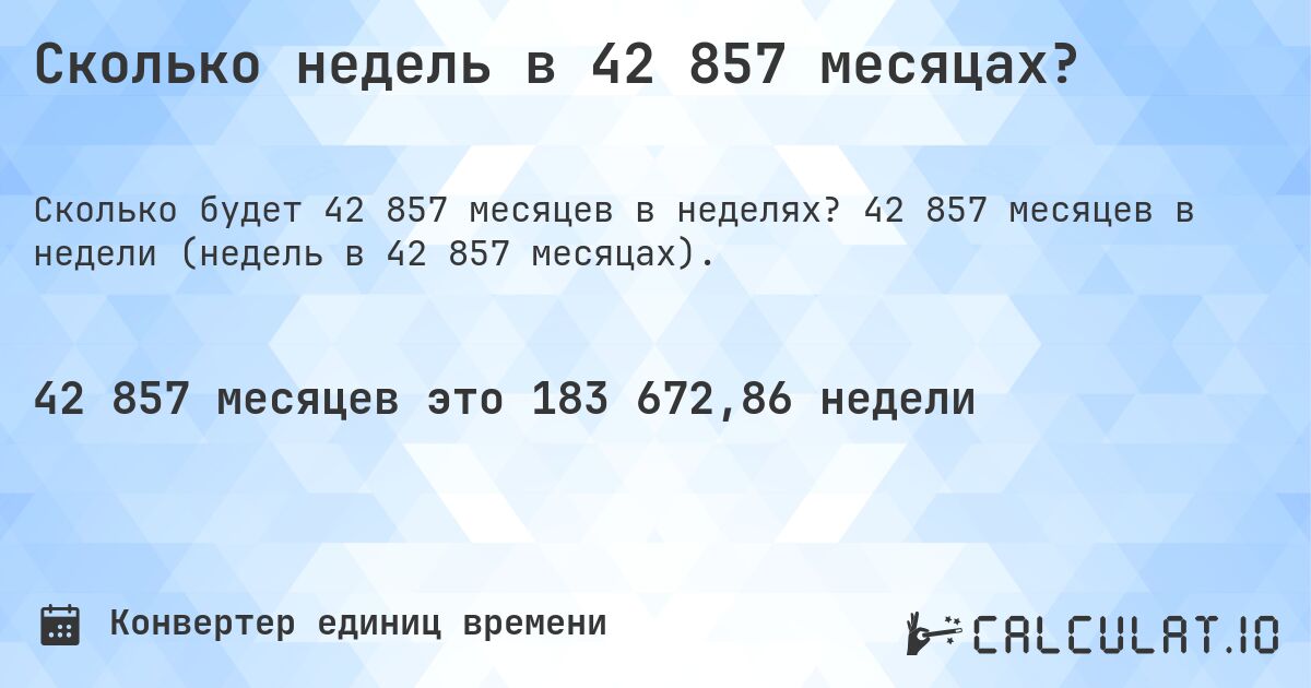 Сколько недель в 42 857 месяцах?. 42 857 месяцев в недели (недель в 42 857 месяцах).