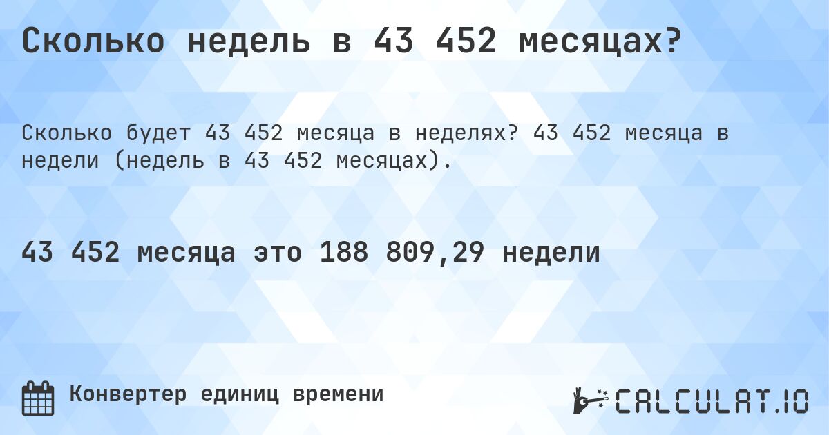 Сколько недель в 43 452 месяцах?. 43 452 месяца в недели (недель в 43 452 месяцах).