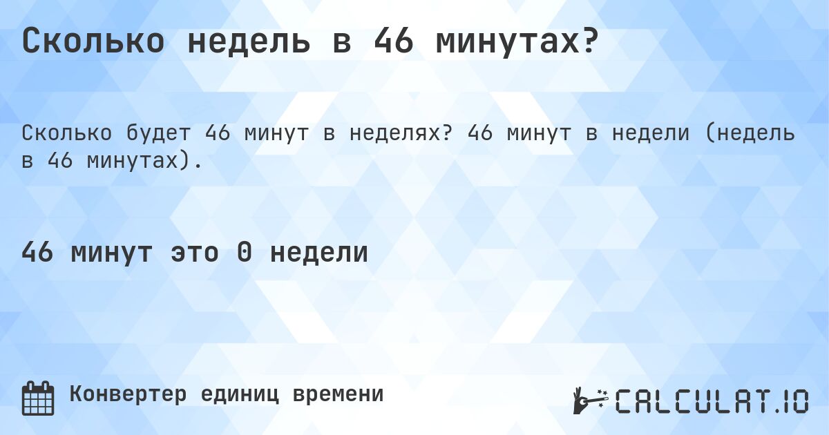 Сколько недель в 46 минутах?. 46 минут в недели (недель в 46 минутах).