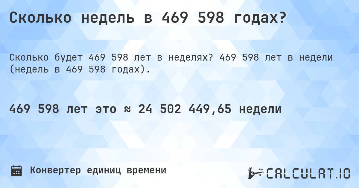 Сколько недель в 469 598 годах?. 469 598 лет в недели (недель в 469 598 годах).