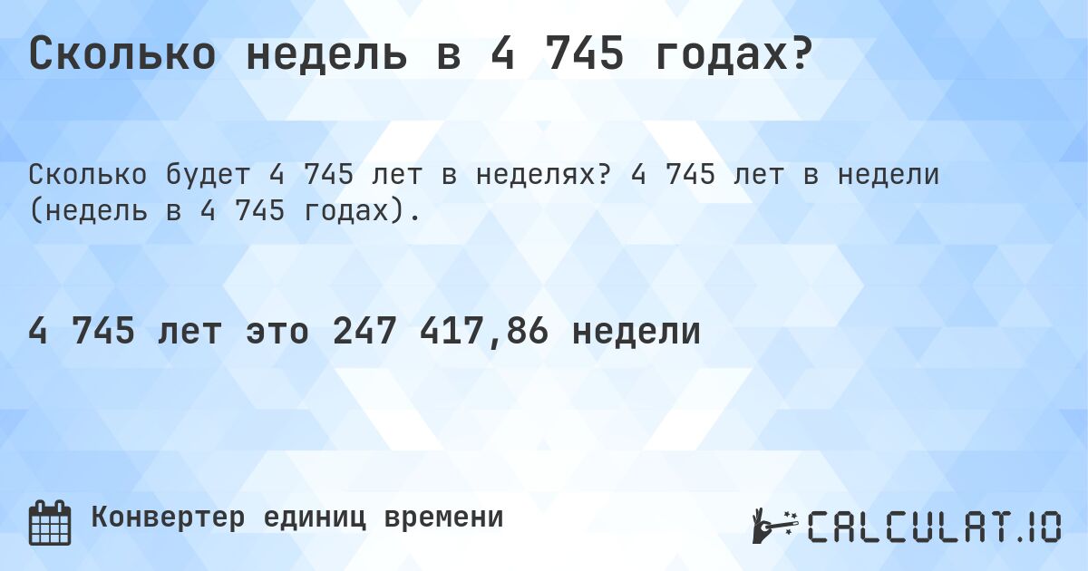 Сколько недель в 4 745 годах?. 4 745 лет в недели (недель в 4 745 годах).