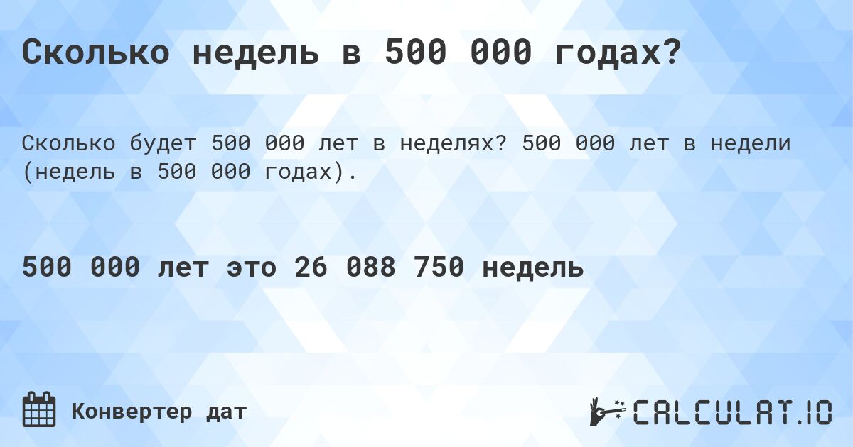 Сколько недель в 500 000 годах?. 500 000 лет в недели (недель в 500 000 годах).