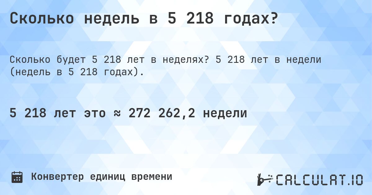 Сколько недель в 5 218 годах?. 5 218 лет в недели (недель в 5 218 годах).