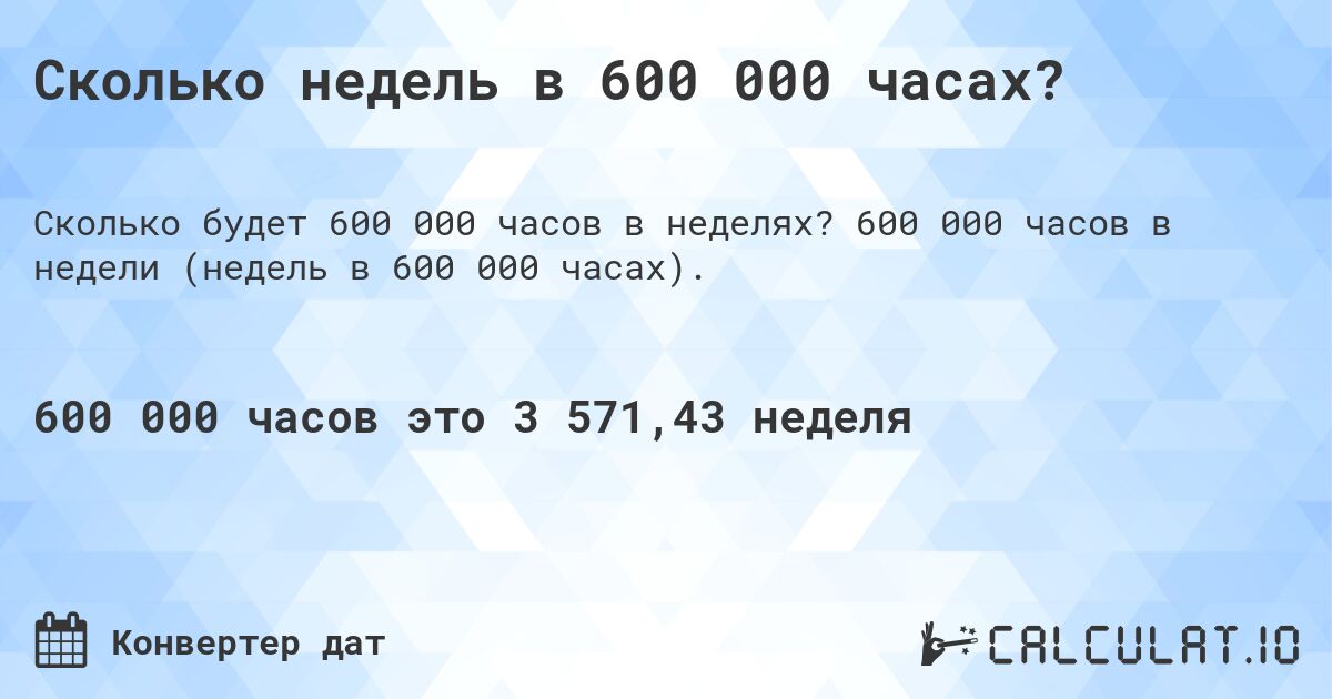 Сколько недель в 600 000 часах?. 600 000 часов в недели (недель в 600 000 часах).