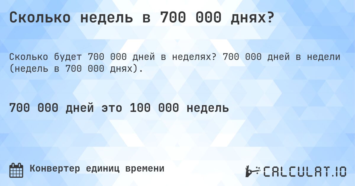 Сколько недель в 700 000 днях?. 700 000 дней в недели (недель в 700 000 днях).