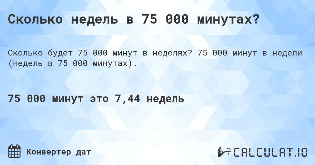 Сколько недель в 75 000 минутах?. 75 000 минут в недели (недель в 75 000 минутах).