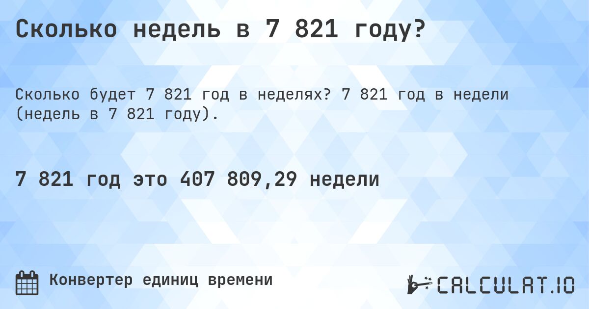 Сколько недель в 7 821 году?. 7 821 год в недели (недель в 7 821 году).