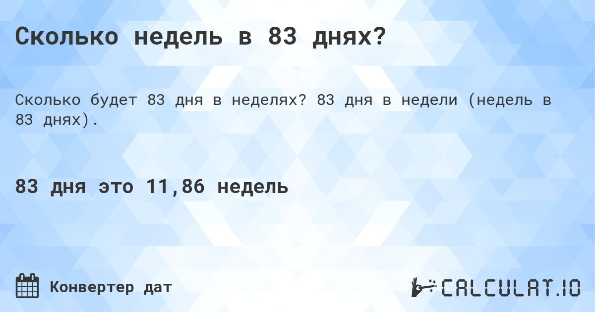 Сколько недель в 83 днях?. 83 дня в недели (недель в 83 днях).