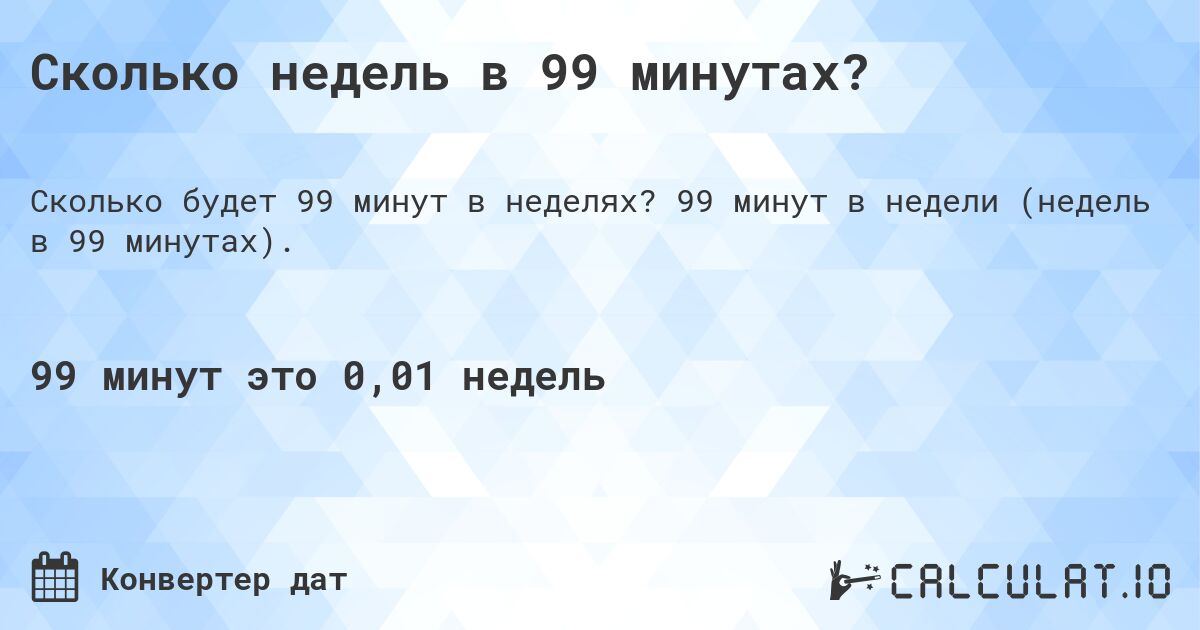 Сколько недель в 99 минутах?. 99 минут в недели (недель в 99 минутах).