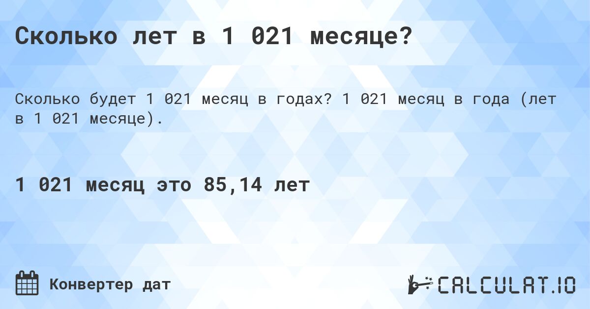 Сколько лет в 1 021 месяце?. 1 021 месяц в года (лет в 1 021 месяце).