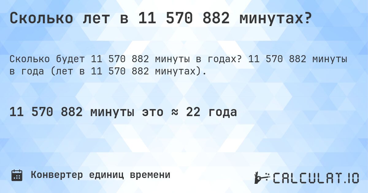 Сколько лет в 11 570 882 минутах?. 11 570 882 минуты в года (лет в 11 570 882 минутах).