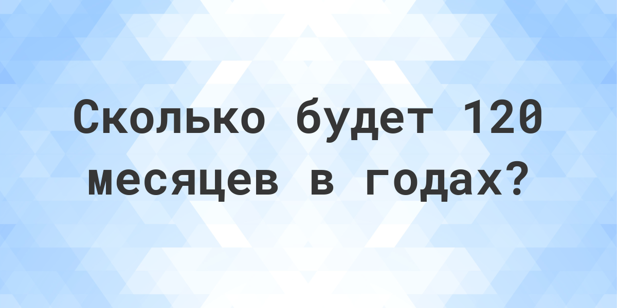 Сколько лет в 120 месяцах? - Calculatio