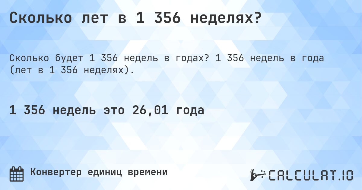 Сколько лет в 1 356 неделях?. 1 356 недель в года (лет в 1 356 неделях).