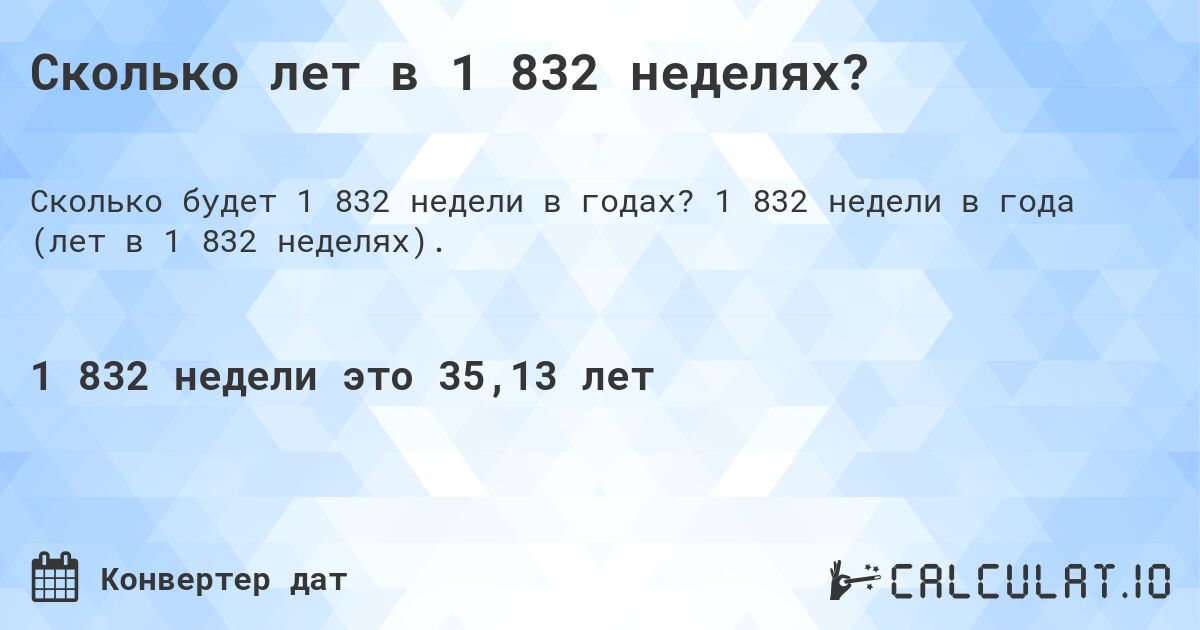 Сколько лет в 1 832 неделях?. 1 832 недели в года (лет в 1 832 неделях).