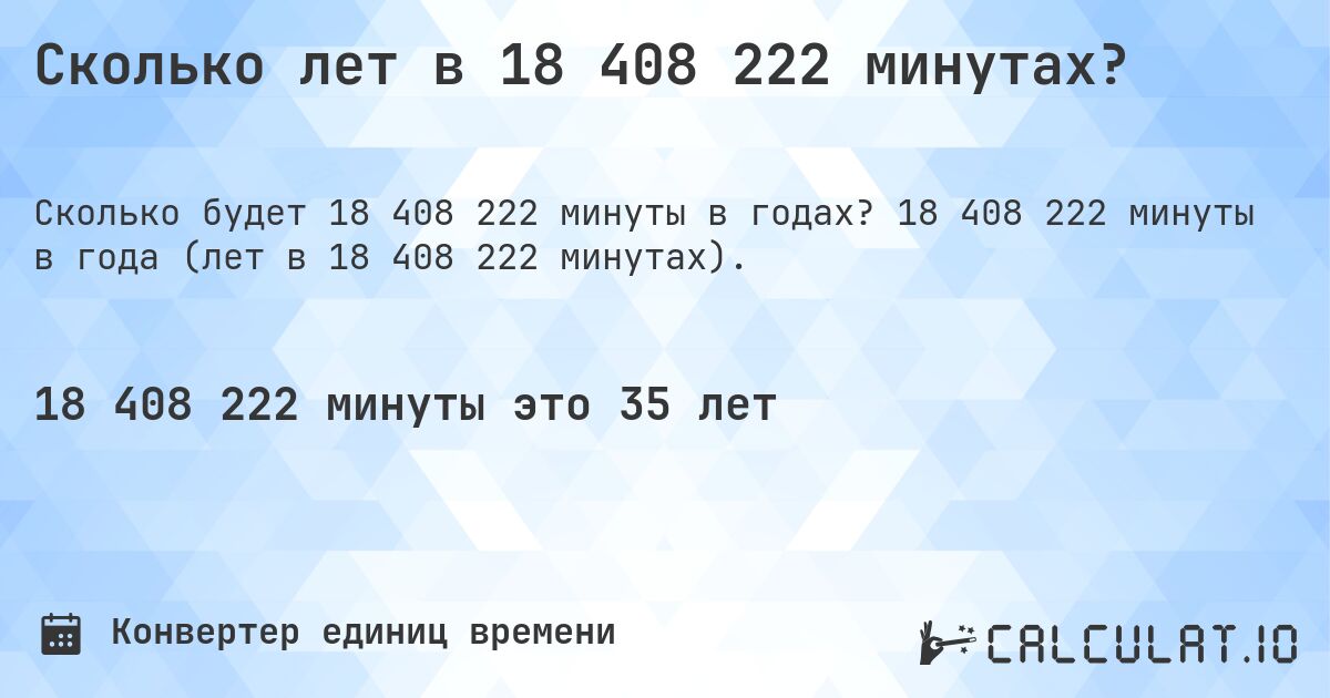 Сколько лет в 18 408 222 минутах?. 18 408 222 минуты в года (лет в 18 408 222 минутах).