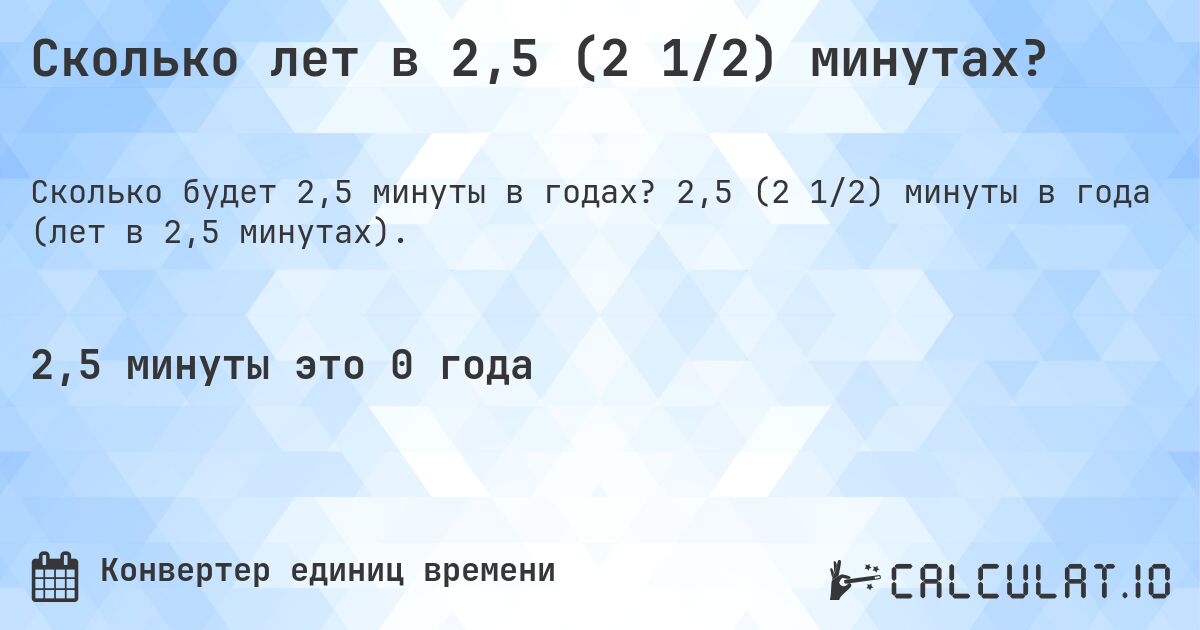 Сколько лет в 2,5 (2 1/2) минутах?. 2,5 (2 1/2) минуты в года (лет в 2,5 минутах).