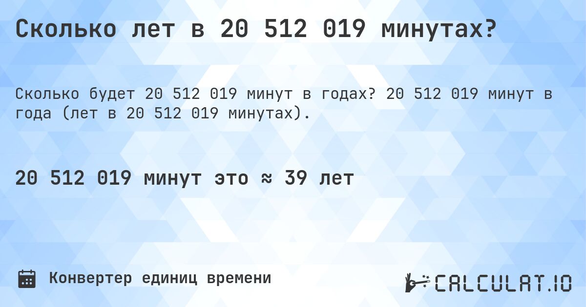 Сколько лет в 20 512 019 минутах?. 20 512 019 минут в года (лет в 20 512 019 минутах).