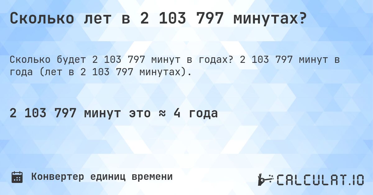 Сколько лет в 2 103 797 минутах?. 2 103 797 минут в года (лет в 2 103 797 минутах).