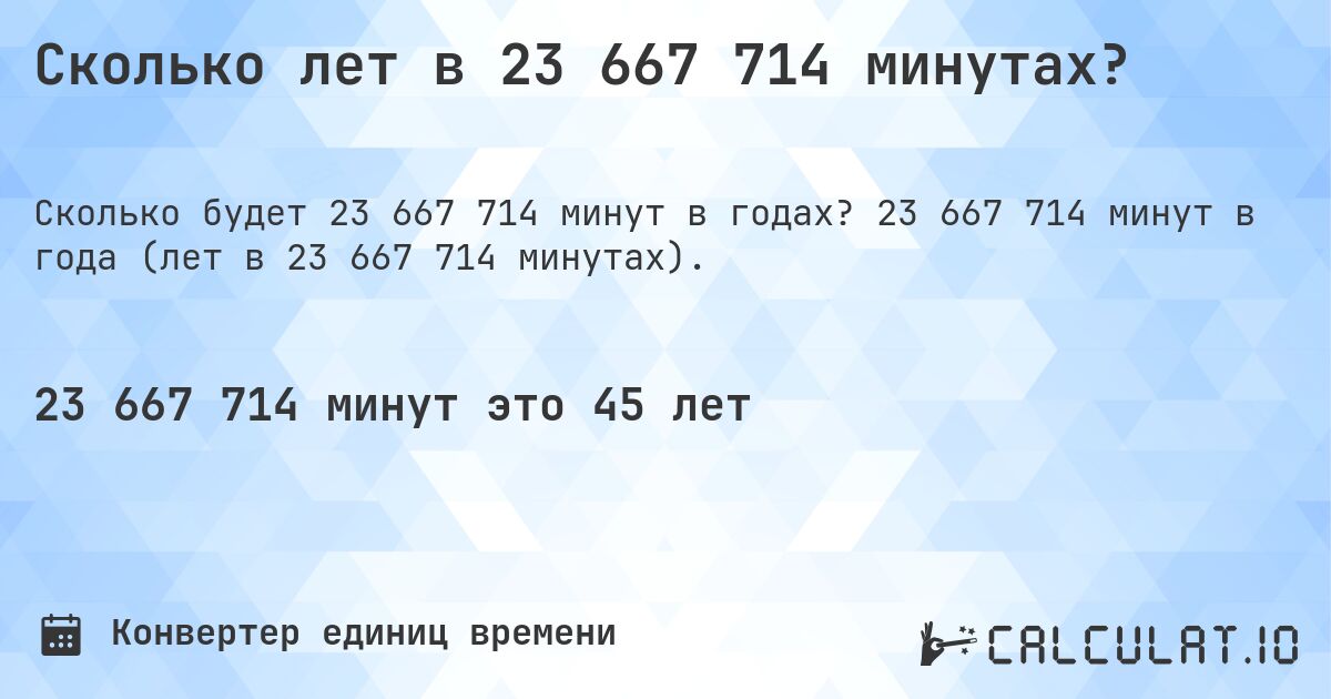 Сколько лет в 23 667 714 минутах?. 23 667 714 минут в года (лет в 23 667 714 минутах).
