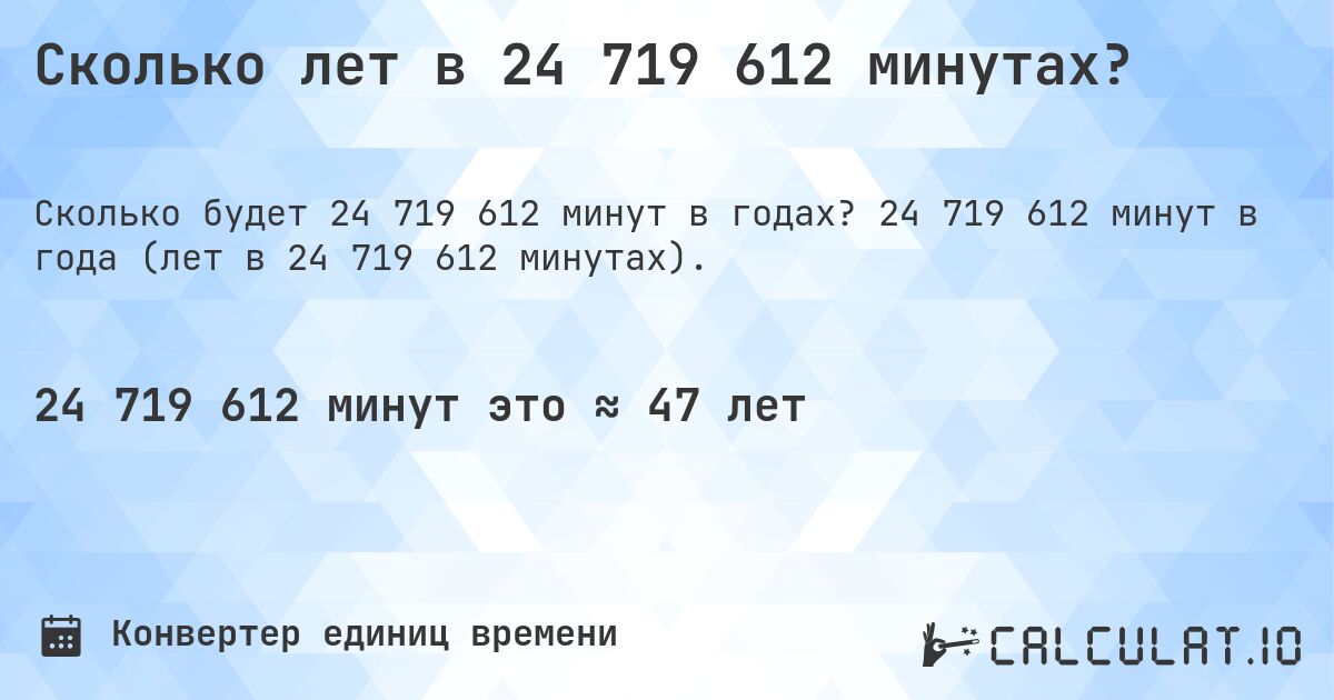 Сколько лет в 24 719 612 минутах?. 24 719 612 минут в года (лет в 24 719 612 минутах).
