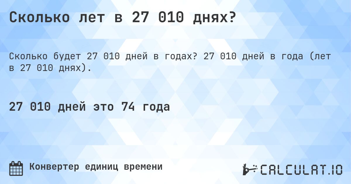 Сколько лет в 27 010 днях?. 27 010 дней в года (лет в 27 010 днях).