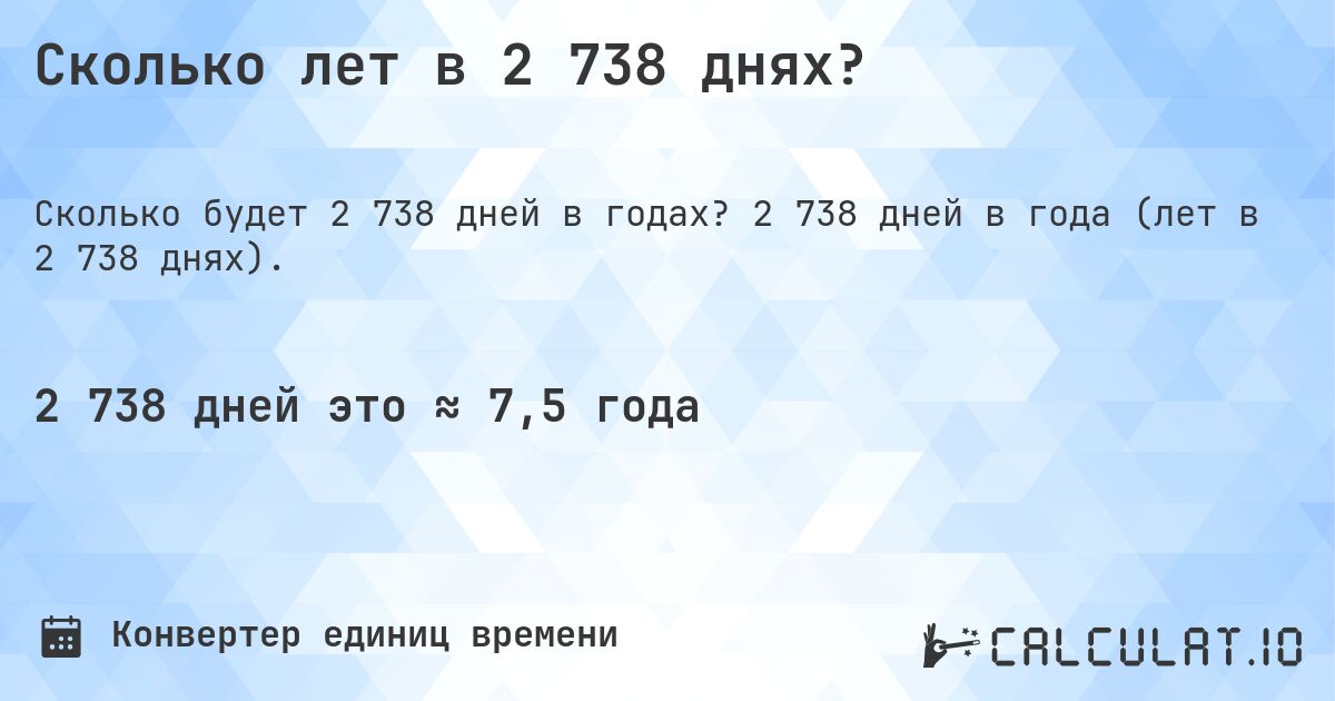 Сколько лет в 2 738 днях?. 2 738 дней в года (лет в 2 738 днях).