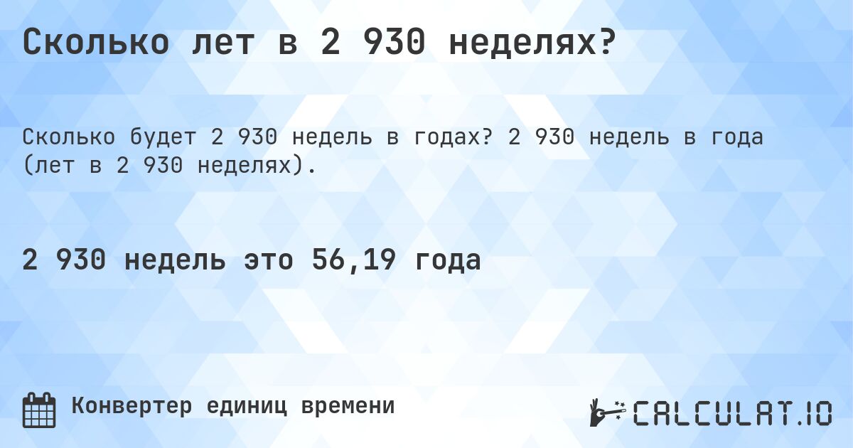 Сколько лет в 2 930 неделях?. 2 930 недель в года (лет в 2 930 неделях).