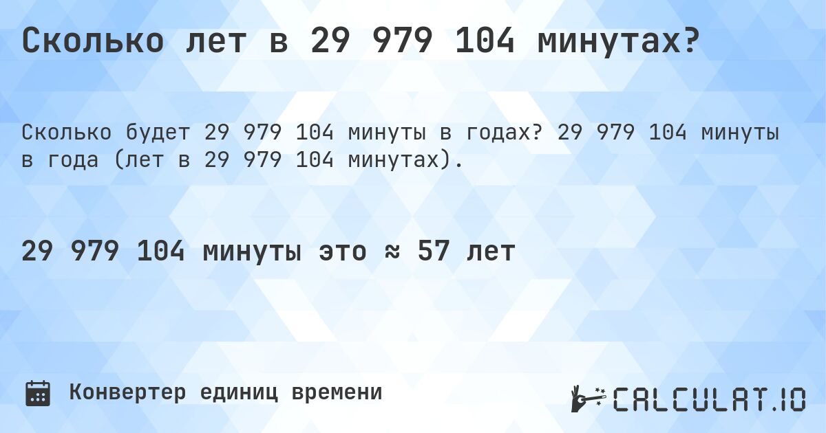 Сколько лет в 29 979 104 минутах?. 29 979 104 минуты в года (лет в 29 979 104 минутах).