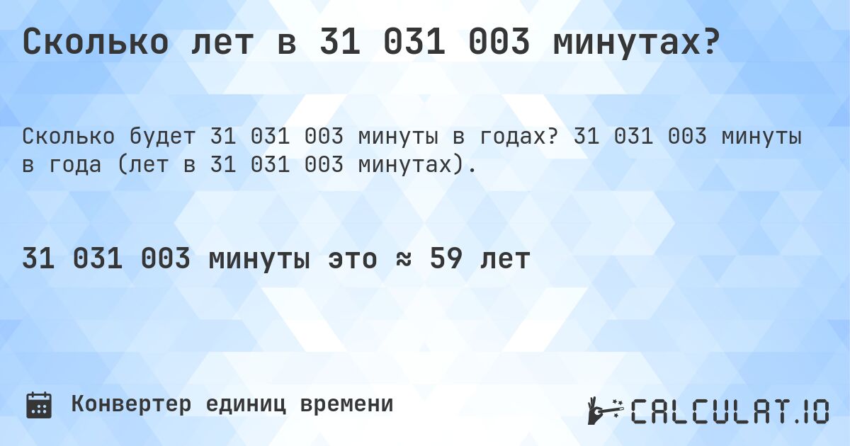 Сколько лет в 31 031 003 минутах?. 31 031 003 минуты в года (лет в 31 031 003 минутах).