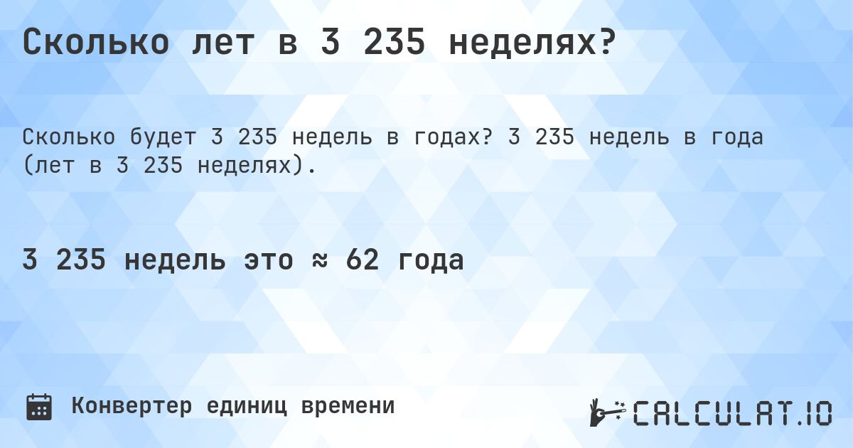 Сколько лет в 3 235 неделях?. 3 235 недель в года (лет в 3 235 неделях).