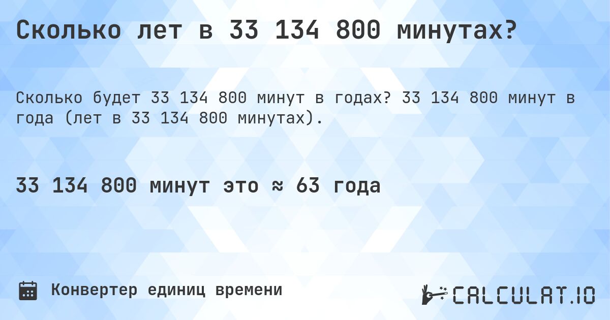 Сколько лет в 33 134 800 минутах?. 33 134 800 минут в года (лет в 33 134 800 минутах).