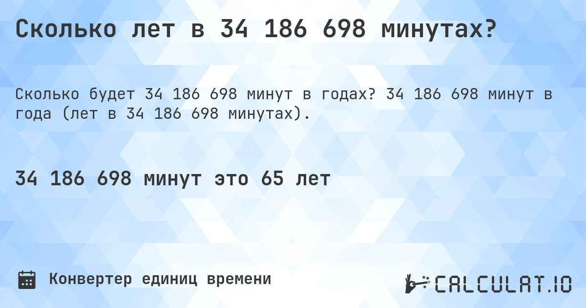 Сколько лет в 34 186 698 минутах?. 34 186 698 минут в года (лет в 34 186 698 минутах).
